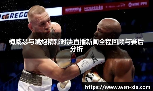 梅威瑟与嘴炮精彩对决直播新闻全程回顾与赛后分析