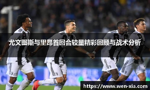 尤文图斯与里昂首回合较量精彩回顾与战术分析